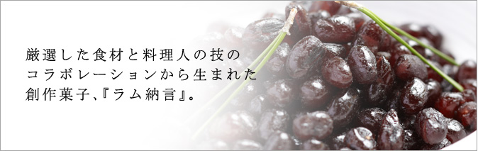 厳選した食材と料理人の技のコラボレーションから生まれた創作菓子、『ラム納言』。